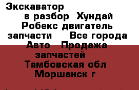 Экскаватор Hyundai Robex 1300 в разбор (Хундай Робекс двигатель запчасти)  - Все города Авто » Продажа запчастей   . Тамбовская обл.,Моршанск г.